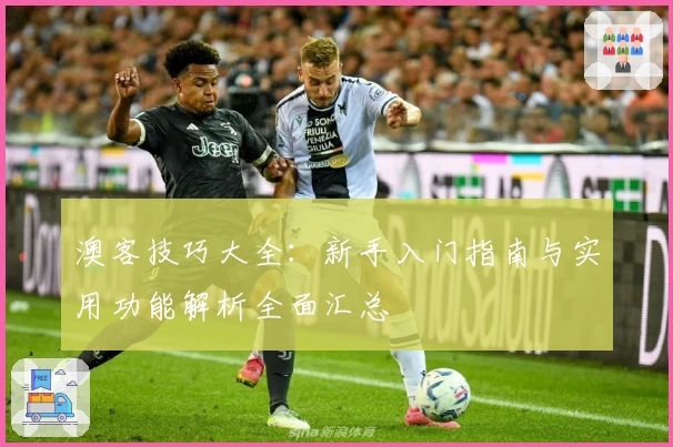 澳客技巧大全：新手入门指南与实用功能解析全面汇总