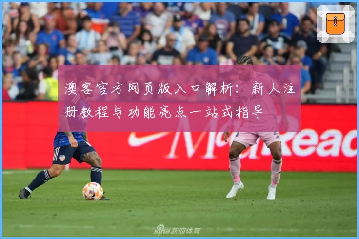 澳客官方网页版入口解析：新人注册教程与功能亮点一站式指导