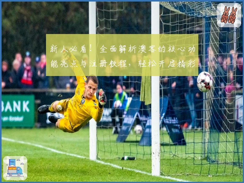 新人必看！全面解析澳客的核心功能亮点与注册教程，轻松开启精彩体验