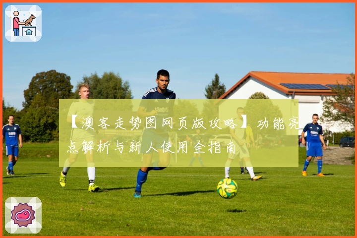 【澳客走势图网页版攻略】功能亮点解析与新人使用全指南