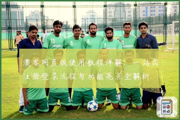 澳客网页版使用教程详解:一站式注册登录流程与功能亮点全解析
