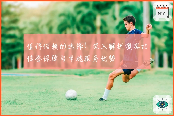 值得信赖的选择!深入解析澳客的信誉保障与卓越服务优势