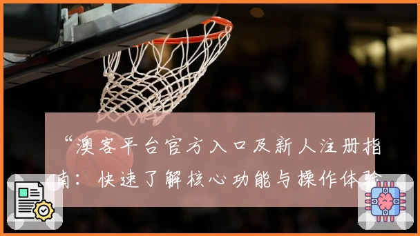 “澳客平台官方入口及新人注册指南：快速了解核心功能与操作体验”