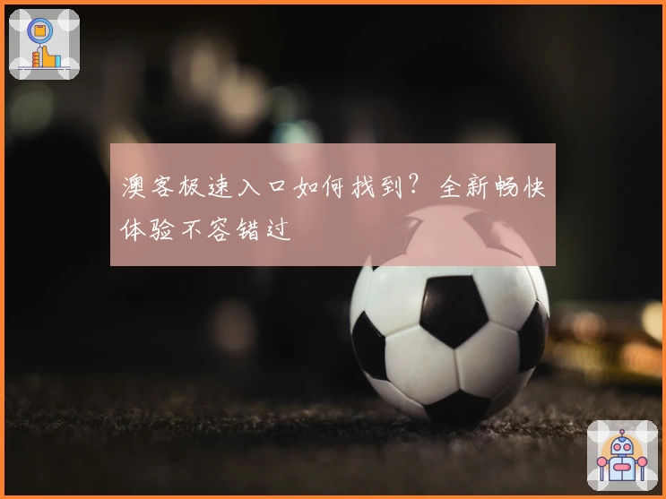 澳客极速入口如何找到?全新畅快体验不容错过