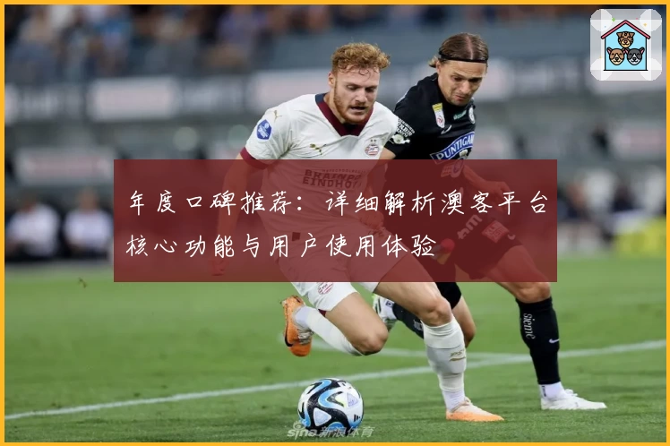 年度口碑推荐：详细解析澳客平台核心功能与用户使用体验