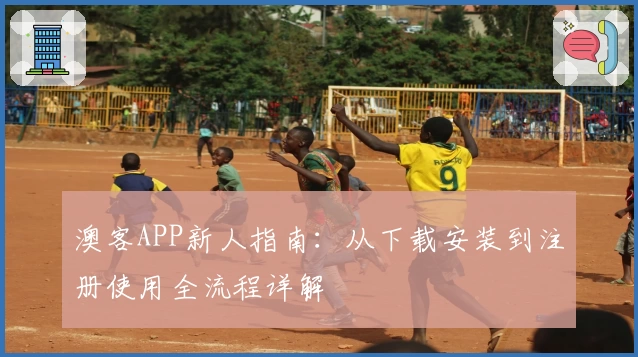 澳客APP新人指南：从下载安装到注册使用全流程详解
