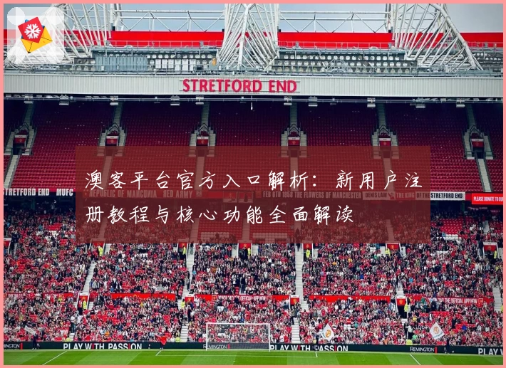 澳客平台官方入口解析：新用户注册教程与核心功能全面解读