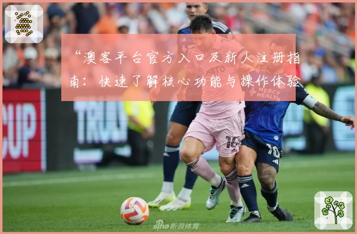 “澳客平台官方入口及新人注册指南：快速了解核心功能与操作体验”