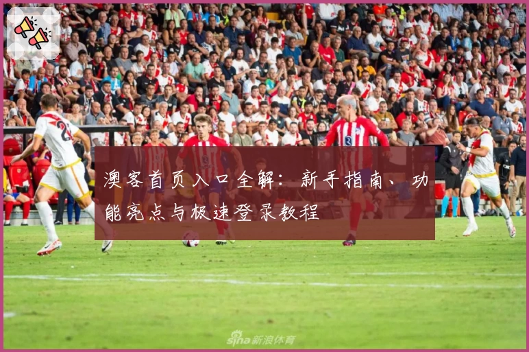 澳客首页入口全解：新手指南、功能亮点与极速登录教程
