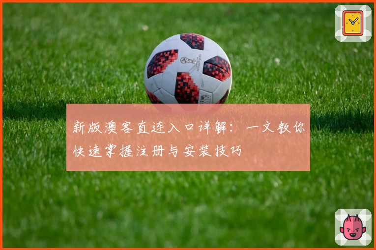 新版澳客直连入口详解:一文教你快速掌握注册与安装技巧