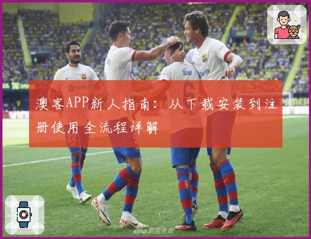 澳客APP新人指南：从下载安装到注册使用全流程详解