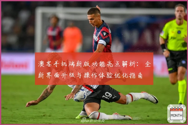 澳客手机端新版功能亮点解析：全新界面升级与操作体验优化指南