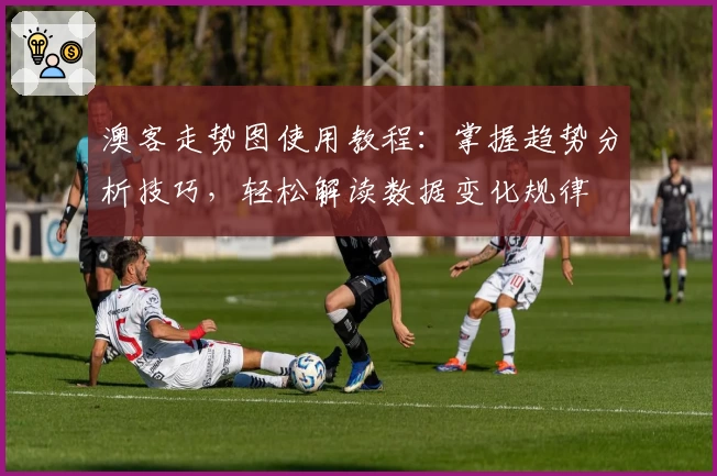 澳客走势图使用教程：掌握趋势分析技巧，轻松解读数据变化规律