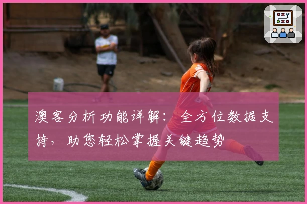 澳客分析功能详解：全方位数据支持，助您轻松掌握关键趋势