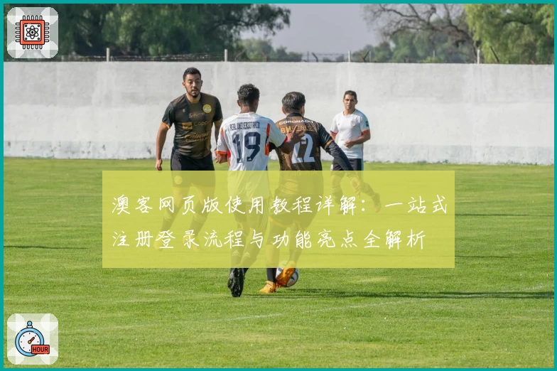 澳客网页版使用教程详解:一站式注册登录流程与功能亮点全解析