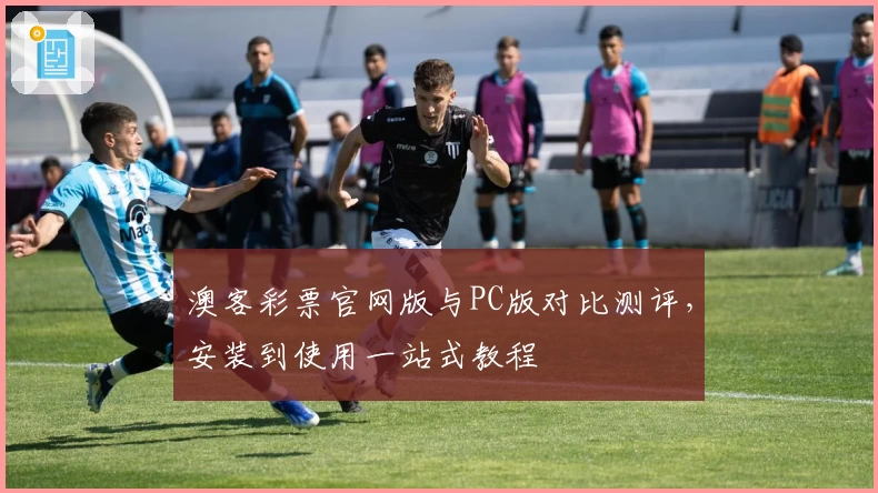 澳客彩票官网版与PC版对比测评，安装到使用一站式教程