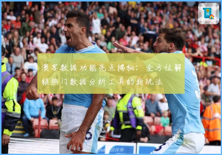 澳客数据功能亮点揭秘：全方位解锁热门数据分析工具的新玩法