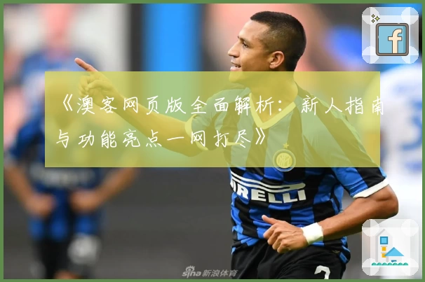 《澳客网页版全面解析：新人指南与功能亮点一网打尽》