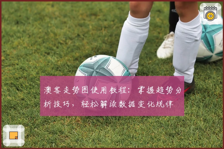 澳客走势图使用教程：掌握趋势分析技巧，轻松解读数据变化规律