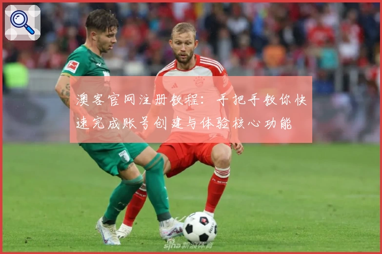 澳客官网注册教程:手把手教你快速完成账号创建与体验核心功能