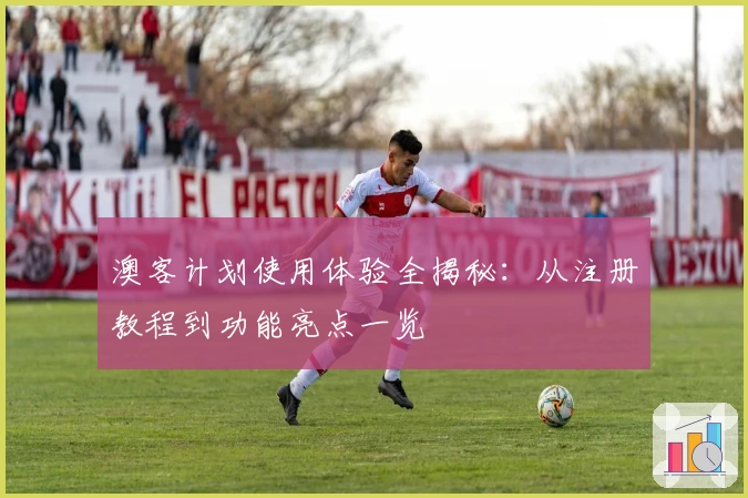 澳客计划使用体验全揭秘:从注册教程到功能亮点一览