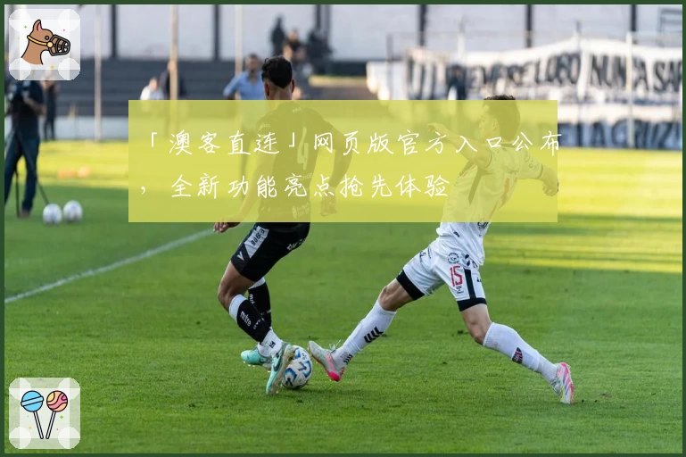 「澳客直连」网页版官方入口公布，全新功能亮点抢先体验