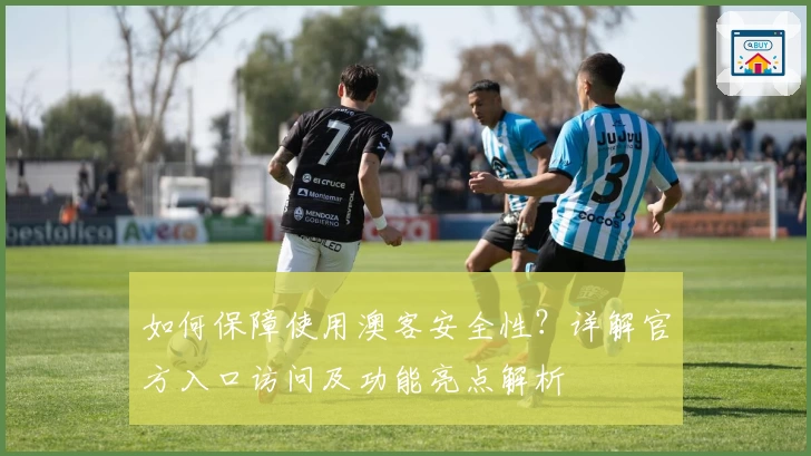 如何保障使用澳客安全性?详解官方入口访问及功能亮点解析