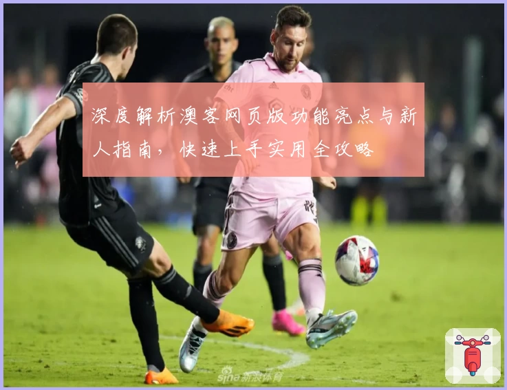 深度解析澳客网页版功能亮点与新人指南，快速上手实用全攻略