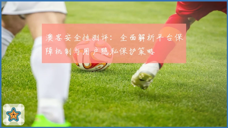 澳客安全性测评：全面解析平台保障机制与用户隐私保护策略
