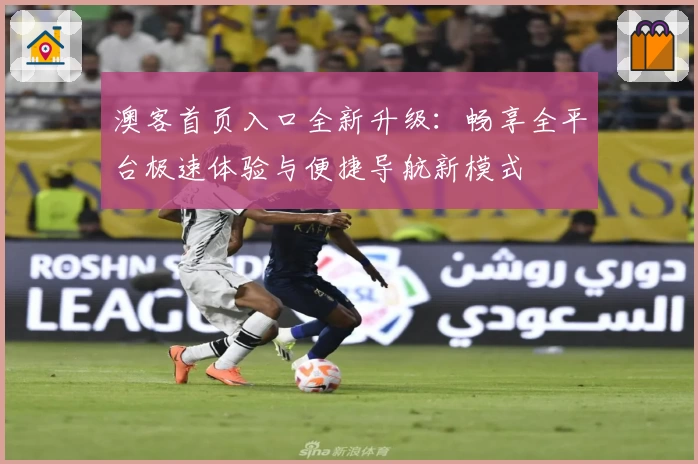 澳客首页入口全新升级：畅享全平台极速体验与便捷导航新模式