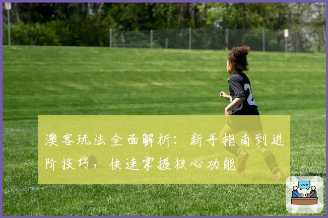 澳客玩法全面解析:新手指南到进阶技巧,快速掌握核心功能