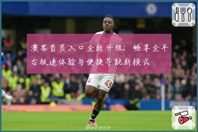 澳客首页入口全新升级:畅享全平台极速体验与便捷导航新模式