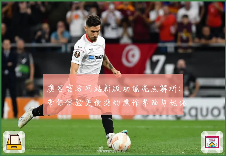 澳客官方网站新版功能亮点解析：带你体验更便捷的操作界面与优化服务