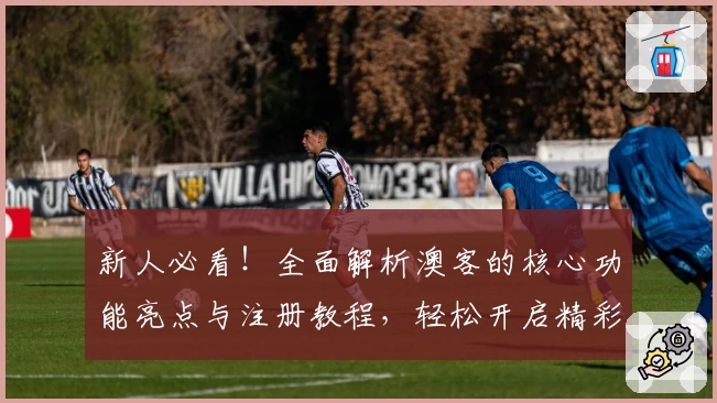 新人必看！全面解析澳客的核心功能亮点与注册教程，轻松开启精彩体验